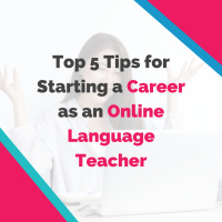 Top 5 Tips for Starting a Career as an Online Language Teacher
