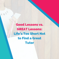 Good Lessons vs. GREAT Lessons: Life’s Too Short Not to Find a Great Tutor
