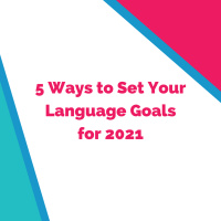 Back from Hiatus with 5 Ways to Set Your Language Goals for 2021