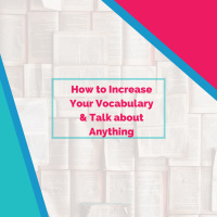 How to Increase Your Vocabulary so You Can Talk about Anything