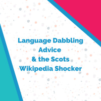 Language Dabbling Advice, the Scots Wikipedia Shocker..and Adeles 