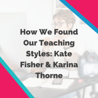 How We Found Our Teaching Styles: Kate Fisher  Karina Thorne
