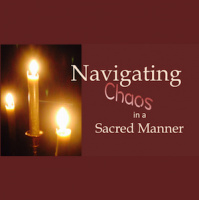 NAVIGATING CHAOS in a SACRED MANNER