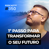 1º passo para TRANSFORMAR o seu FUTURO | #PodcastMe 350
