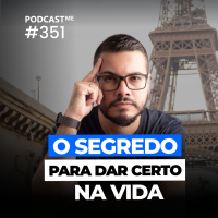 O Segredo para dar certo na vida e negócios | #Podcast 351