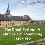 Chronicles of Canada Volume 08 - Great Fortress: A Chronicle of Louisbourg 1720-1760 by WOOD, Willi...