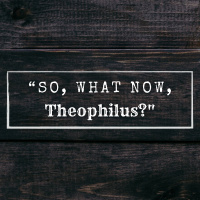 So, What Now, Theophilus?