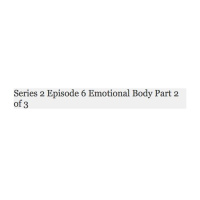 REDO of Series 2 Episode 6 Emotional Body Part 2 of 3