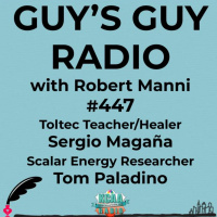 #447 Toltec Teacher/Healer Sergio Magaña and Scalar Energy Researcher Tom Paladino