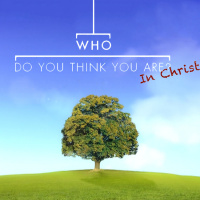 Who Do You Think You Are – In Christ: New Creation