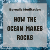 Borealis Meditation S05E03 - How the Ocean Makes Rocks