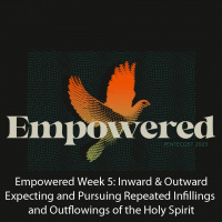 Empowered Week 5: Inward  Outward: Expecting and Pursuing Repeated Infillings and Outflowings of the Holy Spirit