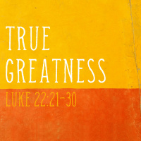 356 True Greatness (Luke 22:21-30) Sermon Transcript
