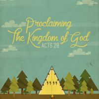108 Proclaiming The Kingdom Of God Acts 28 June 26 2016