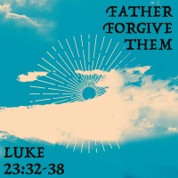 389 Father Forgive Them (Luke 23:32-38) Sermon Audio