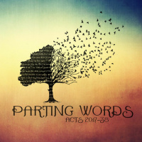 101 Acts 20:17-38 Parting Words May 8th 2016