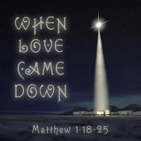 238 Love Came Down (Matthew 1 18 - 25) December 23rd 2018 Sermon