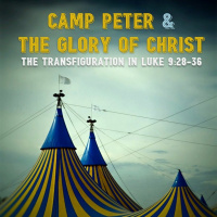 277 Camp Peter  The Glory of Christ (Luke 9:28-36) Sermon Audio