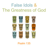 215 False Idols And The Goodness Of God (Psalm 135) July 15th 2018