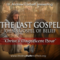 THE LAST GOSPEL, Johns Gospel of Belief, Part 24 - Christs Magnificent Hour