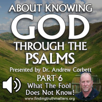 Knowing God Through The Psalms, Part 6 - WHAT THE FOOL DOES NOT KNOW!