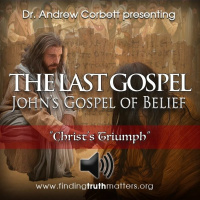 THE LAST GOSPEL, Johns Gospel of Belief, Part 25 - Christs Triumph