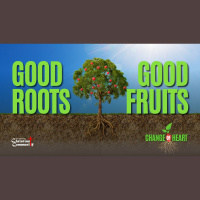 Change of Heart Part 3: Good Roots, Good Fruits