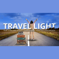 TRAVEL LIGHT: Become Offense-Proof So You Can Fulfill Your God-given Mission