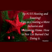 #155 Hosting and Toasting! Tips on Creating a More Inclusive and Welcoming Home. How to Not Get Burned Out Doing it.