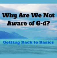 049 Why Are We Not Aware of G-d – Getting Back to Basics