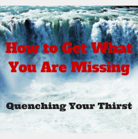 103 – How to Get What You Are Missing – Quenching Your Thirst