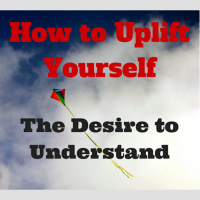 084 How to Uplift Yourself – The Desire to Understand