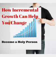 053 How Incremental Growth Can Help You Change – Become a Holy Person