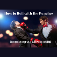 019 How to Roll with the Punches – Respecting the Disrespectful