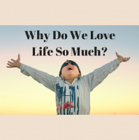021 Why Do We Love Life So Much – Our True Desire for Life