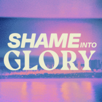 Shame Into Glory (5/30/21)