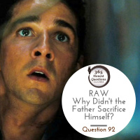 Question 92: RAW -- Why Didnt the Father Sacrifice Himself?