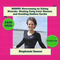 BONUS: Overcoming an Eating Disorder, Healing Fatty Liver Disease, and Avoiding Endless Cardio with Stephanie Inness - #026