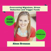 Overcoming Migraines, Stress Reduction and Trigger Foods with Alene Brennan- FAM #030