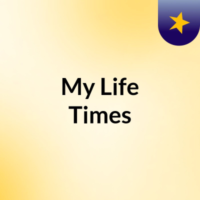 My Life  Times
