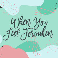 When You Feel Forsaken 2020.05.10