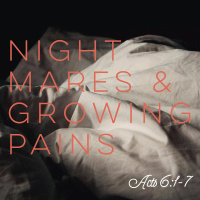 Nightmares And Growing Pains | Acts 6:1-7
