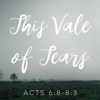 This Vale Of Tears | Acts 6:8-8:3