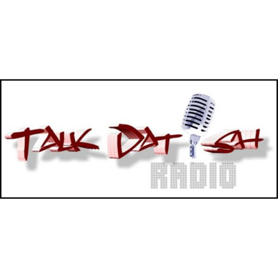 Talk Dat Ish Radio- Talk About Us cuz Were Talking About You!