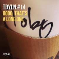 TDYLN 0014 – OOOO, THAT’S A LONG ONE (23 MAR 2013)