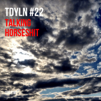 TDYLN 0022 – Talking Horseshit (8 July 2013)