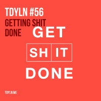 TDYLN 0056 – Getting Shit Done (19 March 2015)