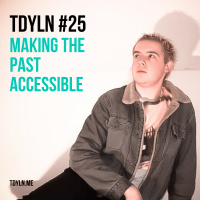 TDYLN 0025 – Making The Past Accessible (23 July 2013)