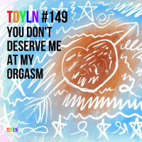 TDYLN 0149 – You Don’t Deserve Me At My Orgasm (26 September 2020)