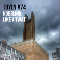 TDYLN 0074 – Hobbling Like A Twat (31 May 2016)